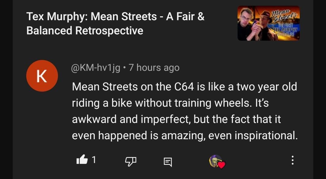 "Mean Streets on the C64 is like a two year old riding a bike without training wheels. It's awkward and imperfect, but the fact that it even happened is amazing, even inspirational."