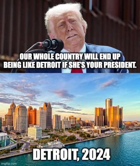 Picture of Trump above picture of Detroit in 2024
Trump: OUR WHOLE COUNTRY WILL END UP BEING LIKE DETROIT IF SHE'S YOUR PRESIDENT.

